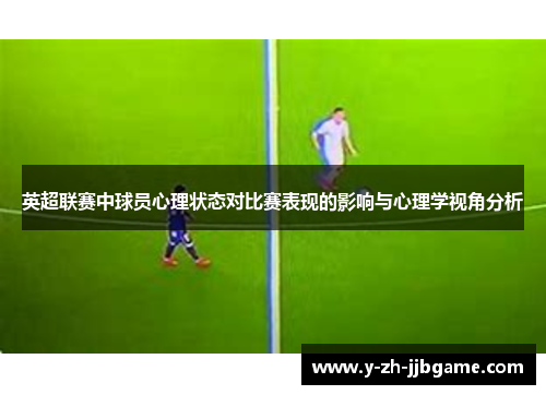 英超联赛中球员心理状态对比赛表现的影响与心理学视角分析