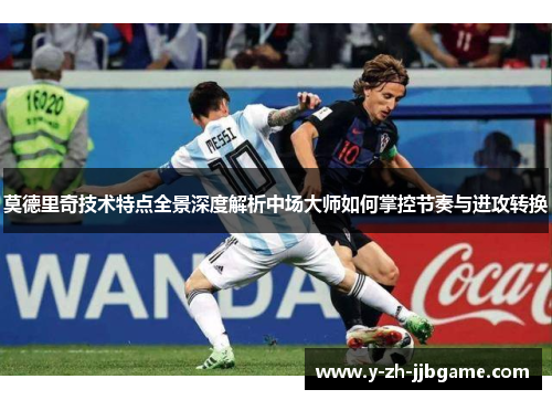 莫德里奇技术特点全景深度解析中场大师如何掌控节奏与进攻转换