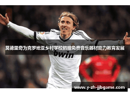 莫德里奇为克罗地亚乡村学校捐赠免费音乐器材助力教育发展 莫德里奇为克罗地亚乡村学校捐赠免费音乐器材助力教育发展