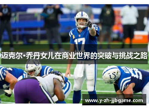 迈克尔·乔丹女儿在商业世界的突破与挑战之路 迈克尔·乔丹女儿在商业世界的突破与挑战之路