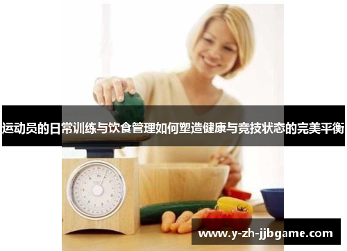 运动员的日常训练与饮食管理如何塑造健康与竞技状态的完美平衡 运动员的日常训练与饮食管理如何塑造健康与竞技状态的完美平衡