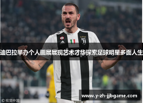 迪巴拉举办个人画展展现艺术才华探索足球明星多面人生 迪巴拉举办个人画展展现艺术才华探索足球明星多面人生