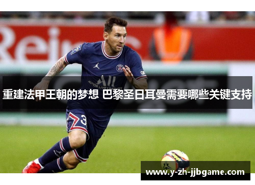 重建法甲王朝的梦想 巴黎圣日耳曼需要哪些关键支持 重建法甲王朝的梦想 巴黎圣日耳曼需要哪些关键支持