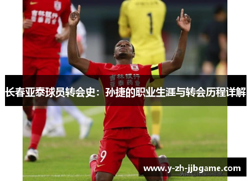 长春亚泰球员转会史:孙捷的职业生涯与转会历程详解 长春亚泰球员转会史:孙捷的职业生涯与转会历程详解
