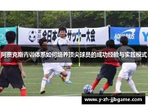 阿贾克斯青训体系如何培养顶尖球员的成功经验与实践模式 阿贾克斯青训体系如何培养顶尖球员的成功经验与实践模式