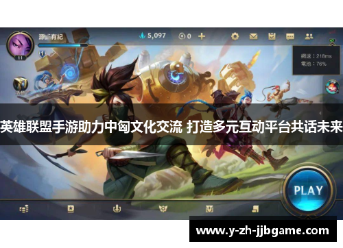 英雄联盟手游助力中匈文化交流 打造多元互动平台共话未来 英雄联盟手游助力中匈文化交流 打造多元互动平台共话未来