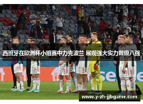 西班牙在欧洲杯小组赛中力克波兰 展现强大实力晋级八强 西班牙在欧洲杯小组赛中力克波兰 展现强大实力晋级八强