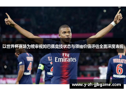 以世界杯赛场为镜审视姆巴佩竞技状态与领袖价值评估全面深度表现