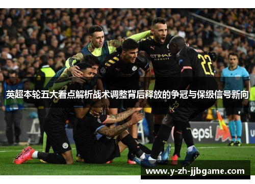 英超本轮五大看点解析战术调整背后释放的争冠与保级信号新向 英超本轮五大看点解析战术调整背后释放的争冠与保级信号新向