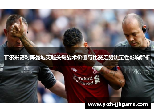 菲尔米诺对阵曼城英超关键战术价值与比赛走势决定性影响解析 菲尔米诺对阵曼城英超关键战术价值与比赛走势决定性影响解析