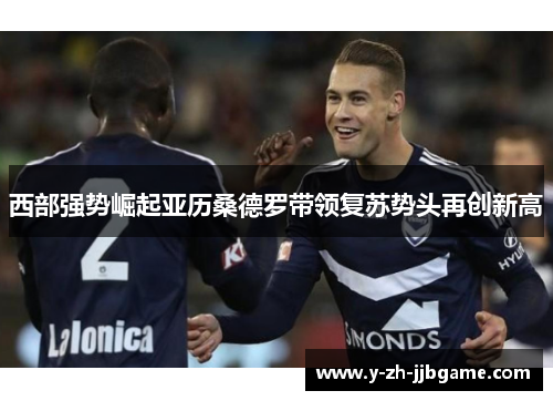 西部强势崛起亚历桑德罗带领复苏势头再创新高