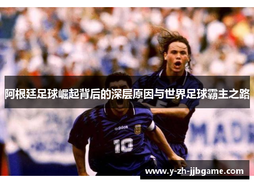 阿根廷足球崛起背后的深层原因与世界足球霸主之路
