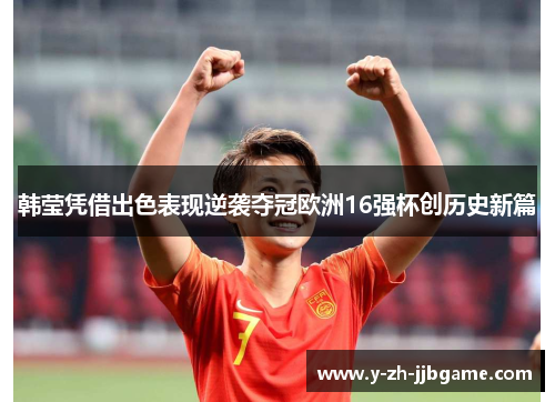 韩莹凭借出色表现逆袭夺冠欧洲16强杯创历史新篇