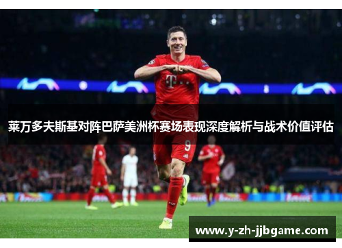 莱万多夫斯基对阵巴萨美洲杯赛场表现深度解析与战术价值评估 莱万多夫斯基对阵巴萨美洲杯赛场表现深度解析与战术价值评估