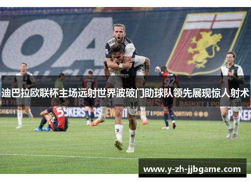 迪巴拉欧联杯主场远射世界波破门助球队领先展现惊人射术 迪巴拉欧联杯主场远射世界波破门助球队领先展现惊人射术