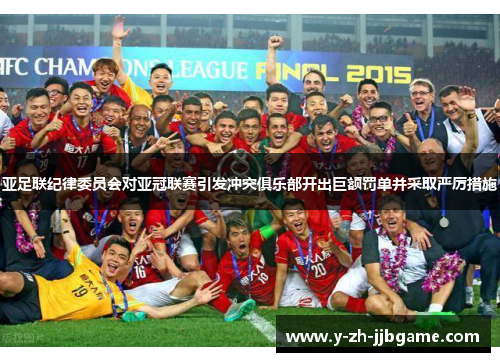 亚足联纪律委员会对亚冠联赛引发冲突俱乐部开出巨额罚单并采取严厉措施 亚足联纪律委员会对亚冠联赛引发冲突俱乐部开出巨额罚单并采取严厉措施