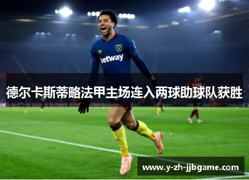 德尔卡斯蒂略法甲主场连入两球助球队获胜 德尔卡斯蒂略法甲主场连入两球助球队获胜
