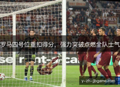 罗马四号位重扣得分，强力突破点燃全队士气